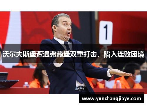 沃尔夫斯堡遭遇弗赖堡双重打击，陷入连败困境