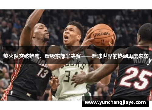 热火队突破雄鹿，晋级东部半决赛——篮球世界的热潮再度来袭