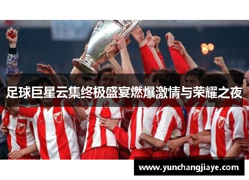 足球巨星云集终极盛宴燃爆激情与荣耀之夜