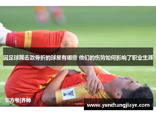 因足球踢击致骨折的球星有哪些 他们的伤势如何影响了职业生涯