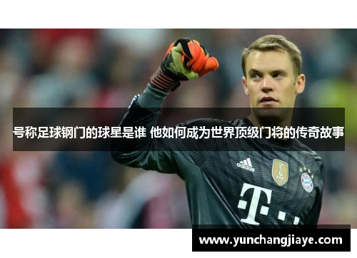 号称足球钢门的球星是谁 他如何成为世界顶级门将的传奇故事