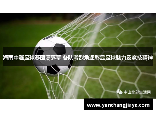 海南中超足球赛圆满落幕 各队激烈角逐彰显足球魅力及竞技精神