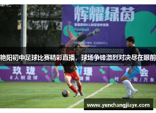 艳阳初中足球比赛精彩直播，球场争锋激烈对决尽在眼前