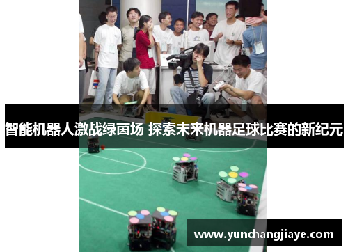 智能机器人激战绿茵场 探索未来机器足球比赛的新纪元