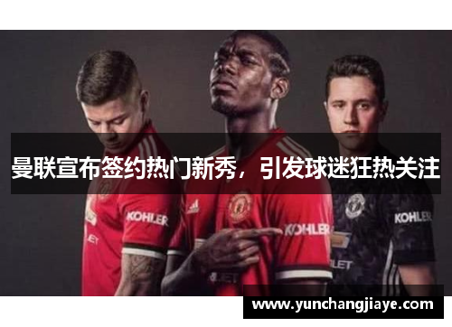 曼联宣布签约热门新秀，引发球迷狂热关注