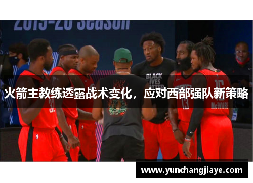 火箭主教练透露战术变化，应对西部强队新策略
